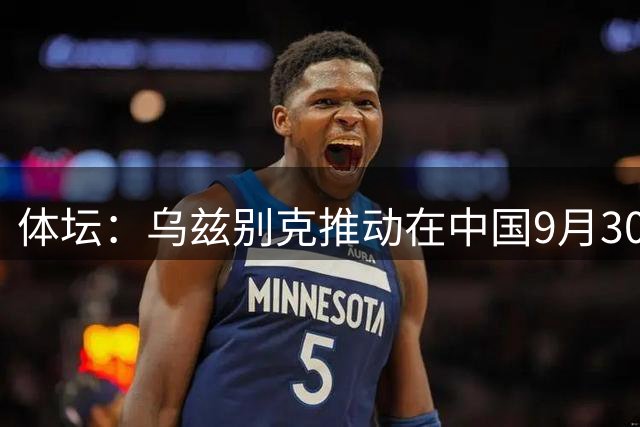 体坛：乌兹别克推动在中国9月30日踢阿根廷，对国足尚不确定