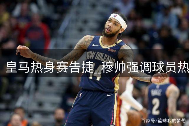 皇马热身赛告捷 穆帅强调球员热情与团队合作