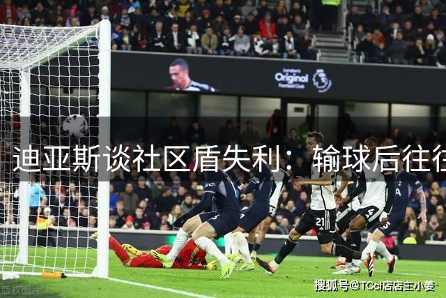 迪亚斯谈社区盾失利：输球后往往迎来英超夺冠