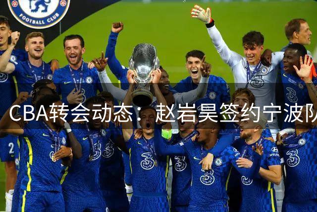 CBA转会动态：赵岩昊签约宁波队 刘李回归福建男篮
